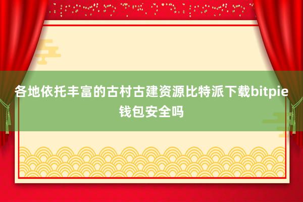 各地依托丰富的古村古建资源比特派下载bitpie钱包安全吗