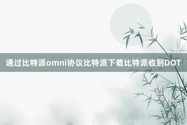 通过比特派omni协议比特派下载比特派收到DOT