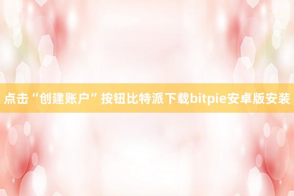 点击“创建账户”按钮比特派下载bitpie安卓版安装