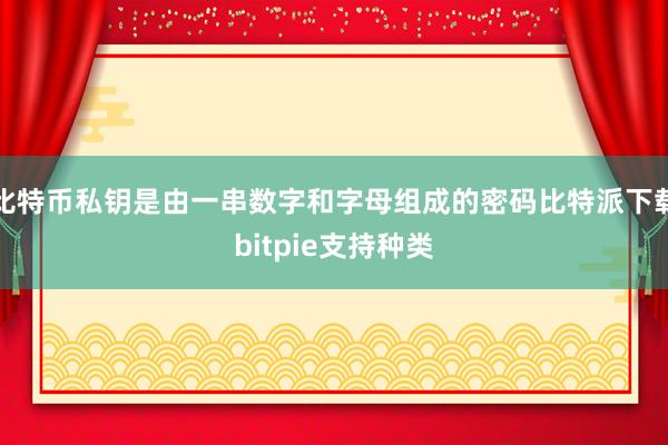 比特币私钥是由一串数字和字母组成的密码比特派下载bitpie支持种类