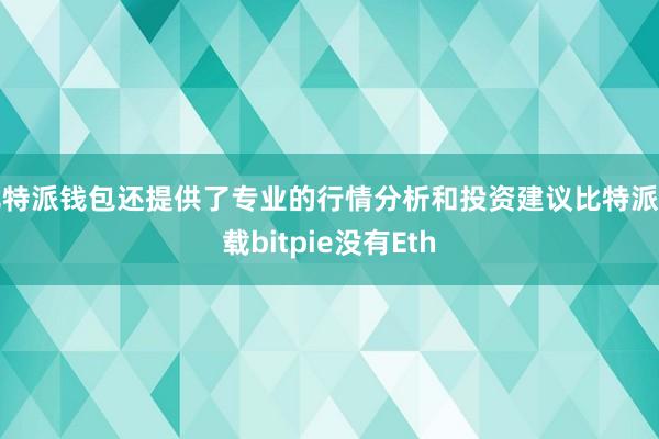 比特派钱包还提供了专业的行情分析和投资建议比特派下载bitpie没有Eth