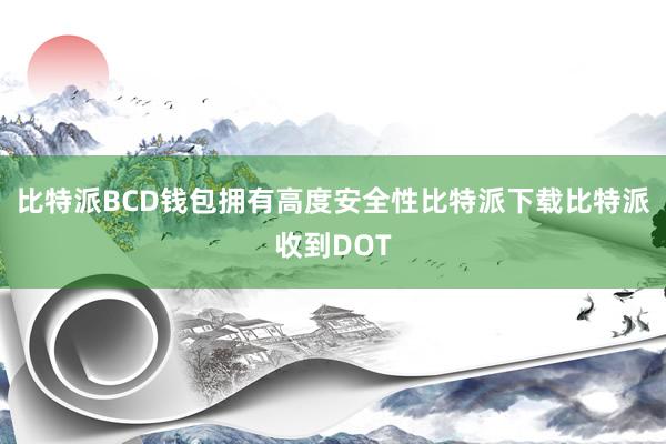 比特派BCD钱包拥有高度安全性比特派下载比特派收到DOT