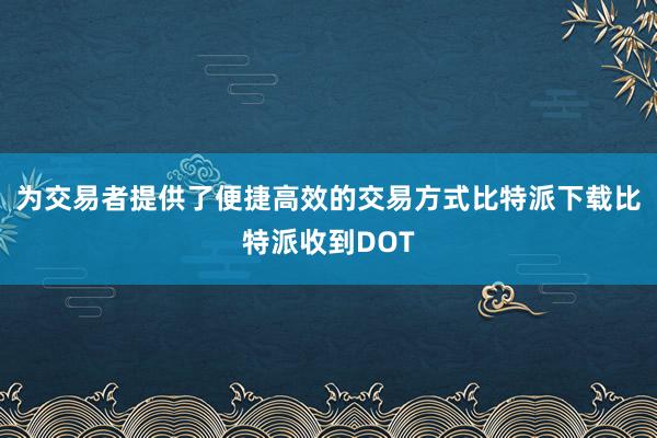 为交易者提供了便捷高效的交易方式比特派下载比特派收到DOT