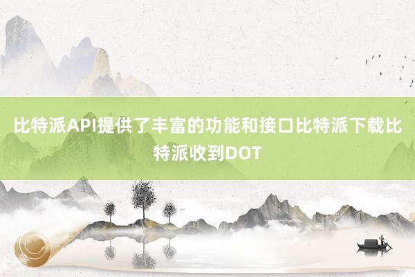 比特派API提供了丰富的功能和接口比特派下载比特派收到DOT