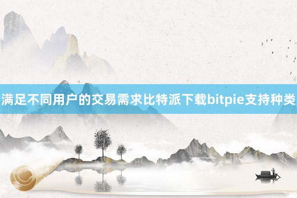 满足不同用户的交易需求比特派下载bitpie支持种类