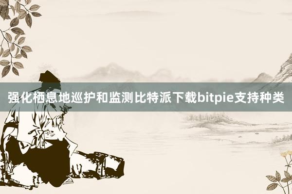 强化栖息地巡护和监测比特派下载bitpie支持种类