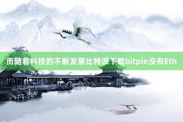 而随着科技的不断发展比特派下载bitpie没有Eth