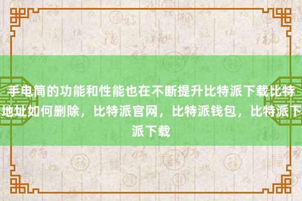 手电筒的功能和性能也在不断提升比特派下载比特派地址如何删除，比特派官网，比特派钱包，比特派下载