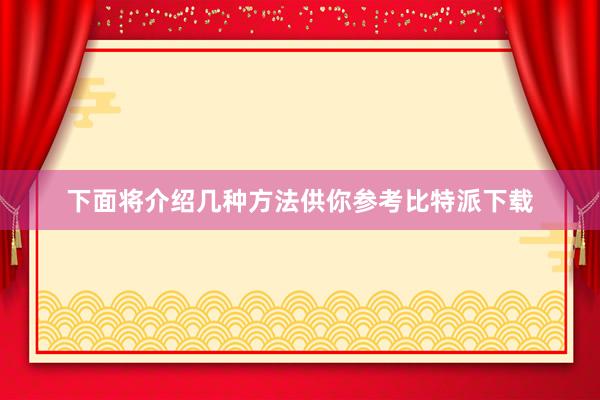 下面将介绍几种方法供你参考比特派下载