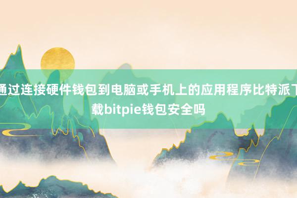 通过连接硬件钱包到电脑或手机上的应用程序比特派下载bitpie钱包安全吗