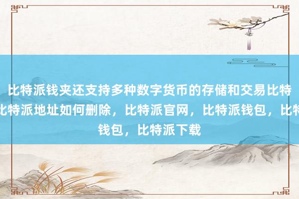 比特派钱夹还支持多种数字货币的存储和交易比特派下载比特派地址如何删除，比特派官网，比特派钱包，比特派下载