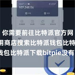 你需要前往比特派官方网站或者应用商店搜索比特派钱包比特派下载bitpie没有Eth