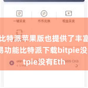 比特派苹果版也提供了丰富的交易功能比特派下载bitpie没有Eth