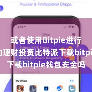 或者使用Bitpie进行数字货币的理财投资比特派下载bitpie钱包安全吗