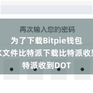 为了下载Bitpie钱包的APK文件比特派下载比特派收到DOT