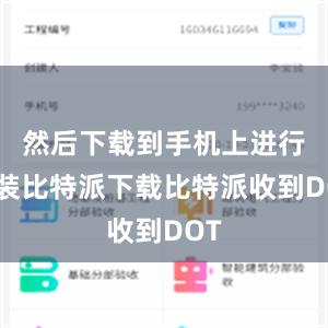 然后下载到手机上进行安装比特派下载比特派收到DOT