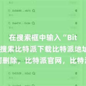 在搜索框中输入“Bitpie”进行搜索比特派下载比特派地址如何删除，比特派官网，比特派钱包，比特派下载