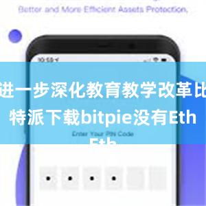 进一步深化教育教学改革比特派下载bitpie没有Eth