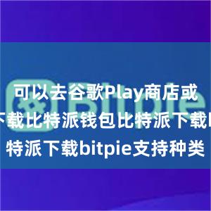 可以去谷歌Play商店或官方网站下载比特派钱包比特派下载bitpie支持种类