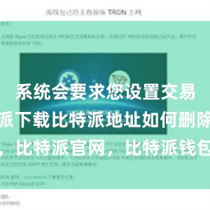 系统会要求您设置交易密码比特派下载比特派地址如何删除，比特派官网，比特派钱包，比特派下载