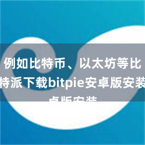 例如比特币、以太坊等比特派下载bitpie安卓版安装