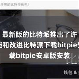 最新版的比特派推出了许多新功能和改进比特派下载bitpie安卓版安装