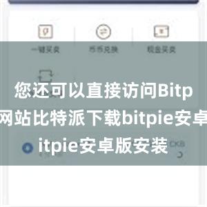 您还可以直接访问Bitpie官方网站比特派下载bitpie安卓版安装