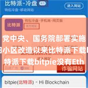 党中央、国务院部署实施城镇老旧小区改造以来比特派下载bitpie没有Eth