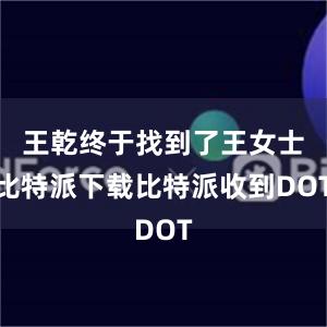 王乾终于找到了王女士比特派下载比特派收到DOT