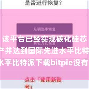 该平台已经实现碳化硅芯片自主量产并达到国际先进水平比特派下载bitpie没有Eth