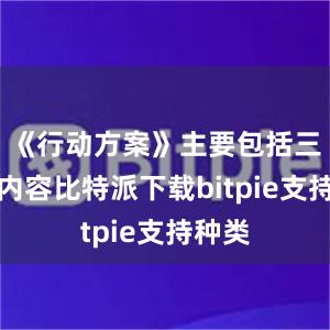 《行动方案》主要包括三方面内容比特派下载bitpie支持种类