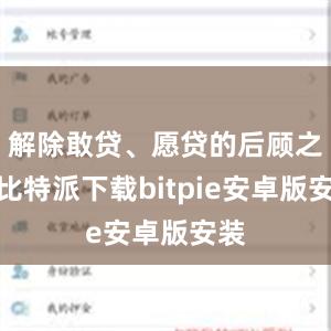 解除敢贷、愿贷的后顾之忧比特派下载bitpie安卓版安装