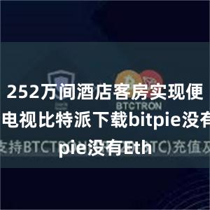 252万间酒店客房实现便捷看电视比特派下载bitpie没有Eth