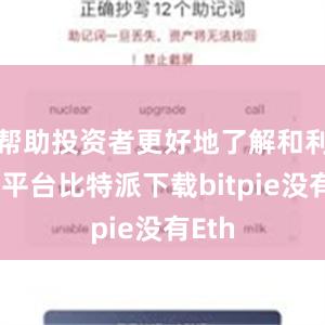 帮助投资者更好地了解和利用该平台比特派下载bitpie没有Eth