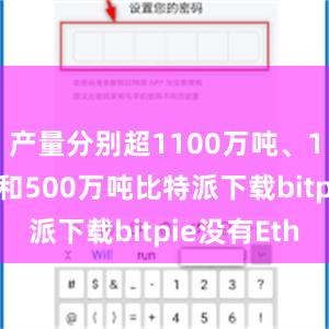 产量分别超1100万吨、1000万吨和500万吨比特派下载bitpie没有Eth