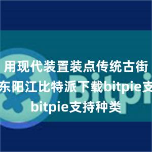 用现代装置装点传统古街；在广东阳江比特派下载bitpie支持种类