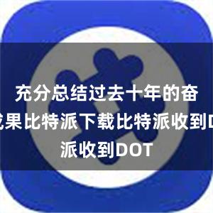 充分总结过去十年的奋斗成果比特派下载比特派收到DOT