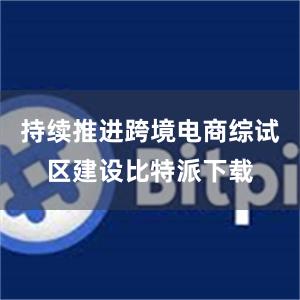 持续推进跨境电商综试区建设比特派下载