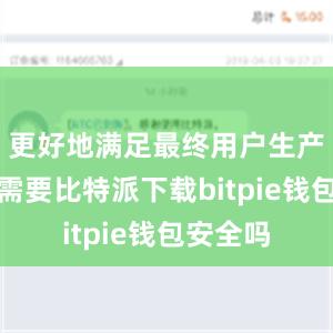 更好地满足最终用户生产生活的需要比特派下载bitpie钱包安全吗