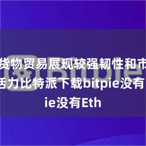 货物贸易展现较强韧性和市场活力比特派下载bitpie没有Eth