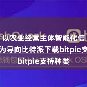 以农业经营主体智能化信息需求为导向比特派下载bitpie支持种类