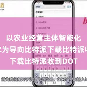 以农业经营主体智能化信息需求为导向比特派下载比特派收到DOT