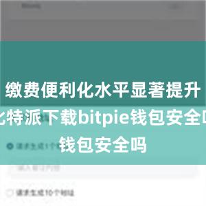 缴费便利化水平显著提升比特派下载bitpie钱包安全吗