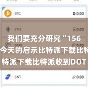 我们要充分研究“156项工程”对今天的启示比特派下载比特派收到DOT