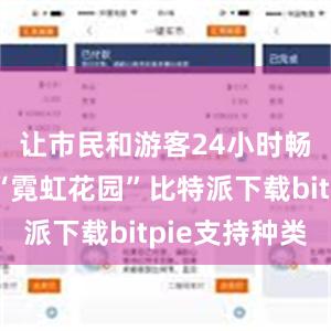 让市民和游客24小时畅游都市“霓虹花园”比特派下载bitpie支持种类