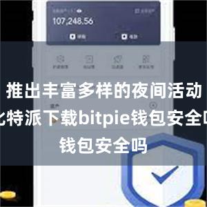 推出丰富多样的夜间活动比特派下载bitpie钱包安全吗