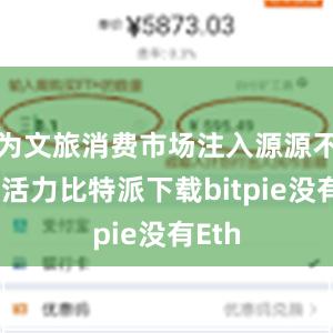 为文旅消费市场注入源源不断新活力比特派下载bitpie没有Eth