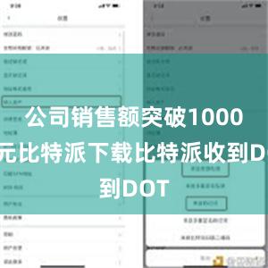 公司销售额突破1000万元比特派下载比特派收到DOT