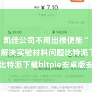 凯佳公司不用出楼便能“一站式”解决实验材料问题比特派下载bitpie安卓版安装