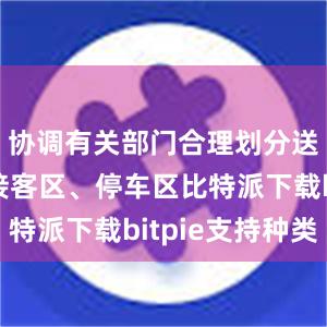 协调有关部门合理划分送客区、接客区、停车区比特派下载bitpie支持种类